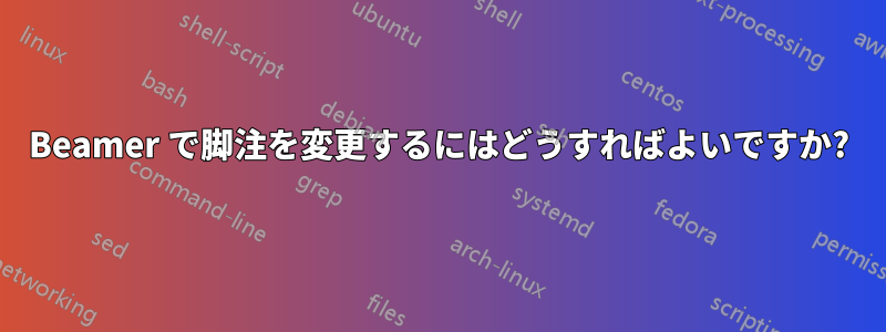 Beamer で脚注を変更するにはどうすればよいですか?