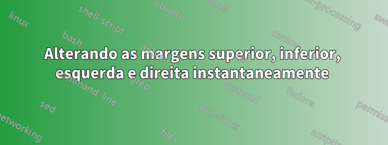 Alterando as margens superior, inferior, esquerda e direita instantaneamente