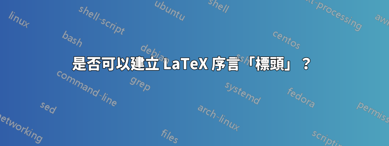 是否可以建立 LaTeX 序言「標頭」？