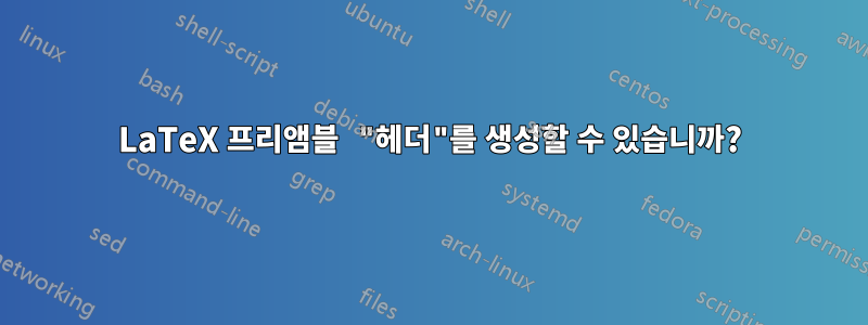 LaTeX 프리앰블 "헤더"를 생성할 수 있습니까?