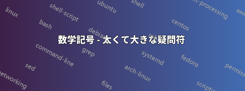 数学記号 - 太くて大きな疑問符