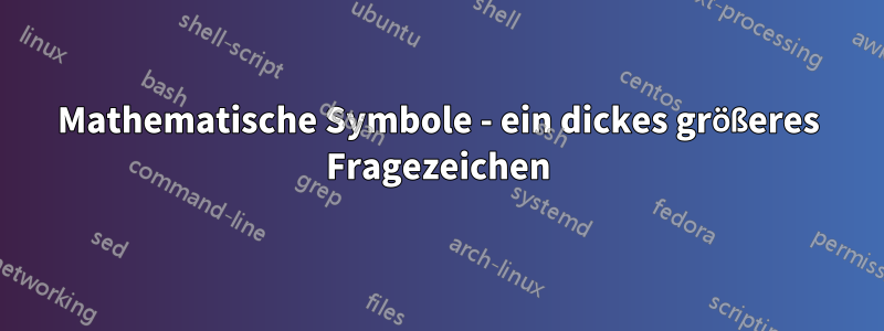 Mathematische Symbole - ein dickes größeres Fragezeichen