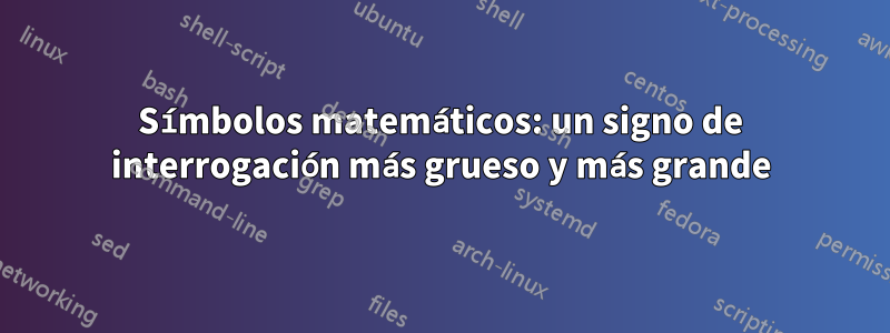 Símbolos matemáticos: un signo de interrogación más grueso y más grande