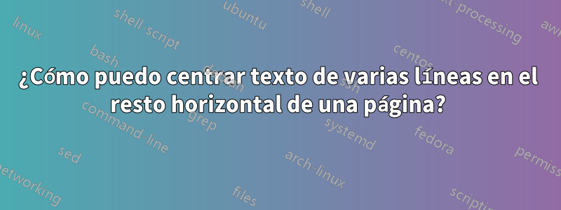 ¿Cómo puedo centrar texto de varias líneas en el resto horizontal de una página?