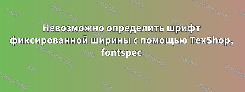 Невозможно определить шрифт фиксированной ширины с помощью TexShop, fontspec