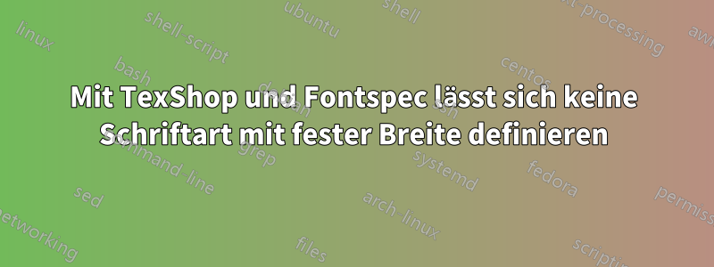 Mit TexShop und Fontspec lässt sich keine Schriftart mit fester Breite definieren