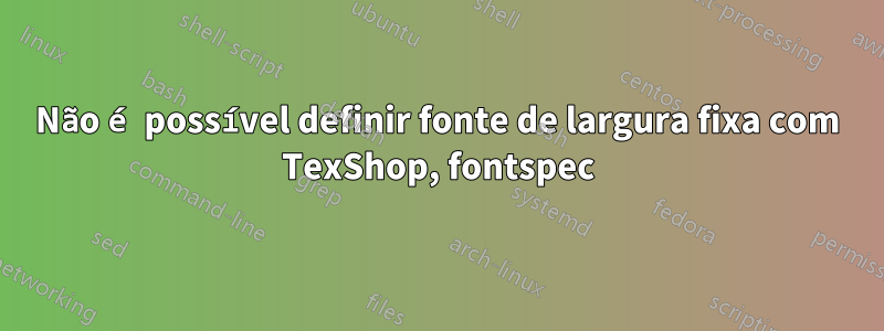 Não é possível definir fonte de largura fixa com TexShop, fontspec