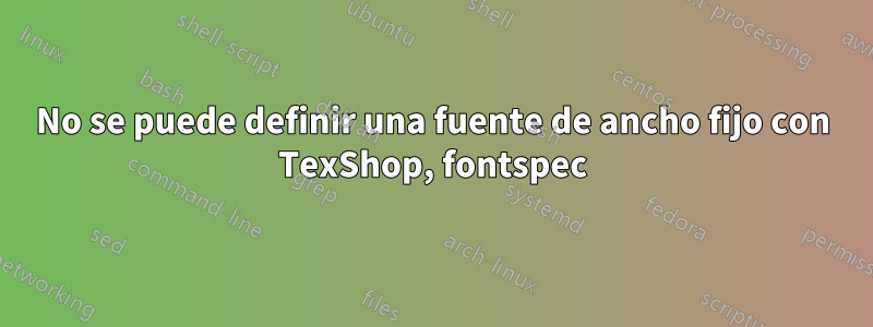 No se puede definir una fuente de ancho fijo con TexShop, fontspec