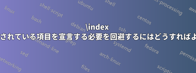 \index で既に宣言されている項目を宣言する必要を回避するにはどうすればよいですか?