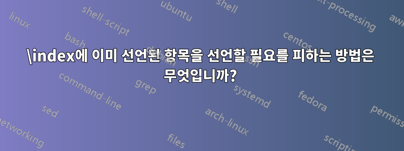 \index에 이미 선언된 항목을 선언할 필요를 피하는 방법은 무엇입니까?