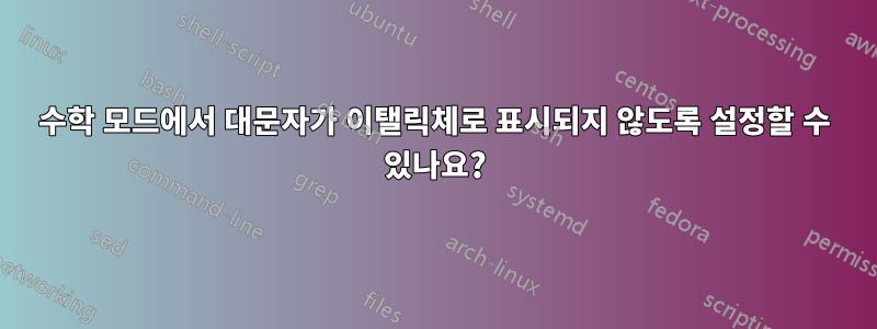 수학 모드에서 대문자가 이탤릭체로 표시되지 않도록 설정할 수 있나요?