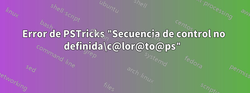 Error de PSTricks "Secuencia de control no definida\c@lor@to@ps"