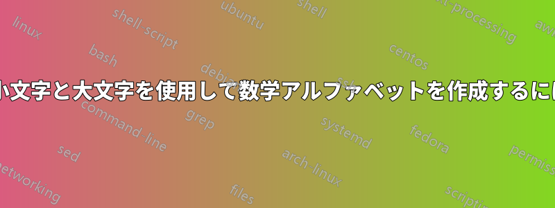 異なる定義済みセットの小文字と大文字を使用して数学アルファベットを作成するにはどうすればよいですか?