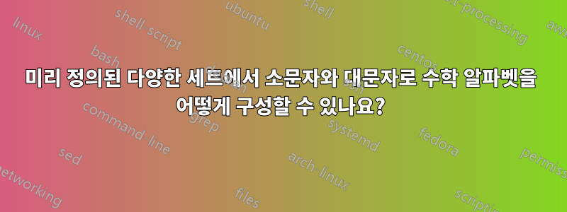 미리 정의된 다양한 세트에서 소문자와 대문자로 수학 알파벳을 어떻게 구성할 수 있나요?