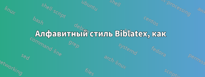 Алфавитный стиль Biblatex, как 