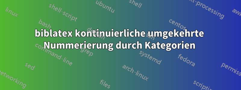 biblatex kontinuierliche umgekehrte Nummerierung durch Kategorien