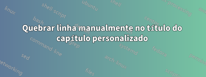 Quebrar linha manualmente no título do capítulo personalizado