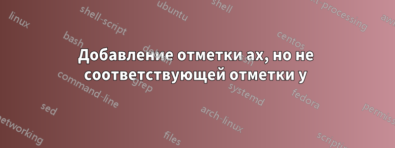 Добавление отметки ax, но не соответствующей отметки y