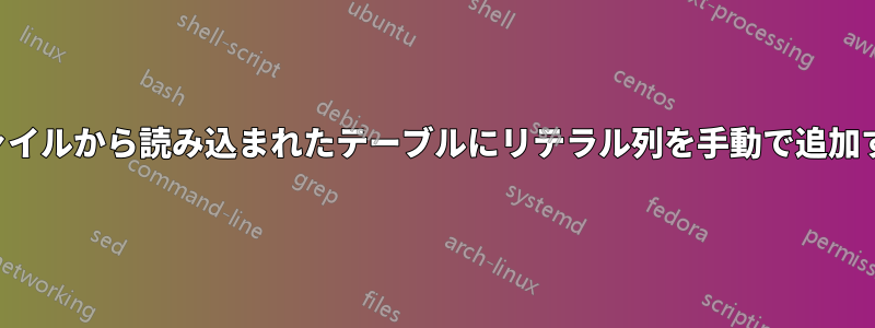 ファイルから読み込まれたテーブルにリテラル列を手動で追加する