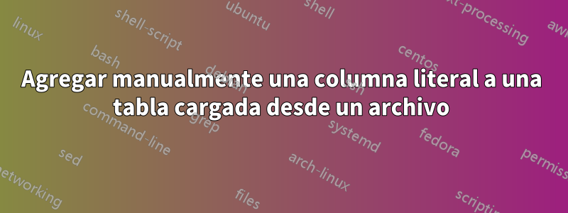 Agregar manualmente una columna literal a una tabla cargada desde un archivo