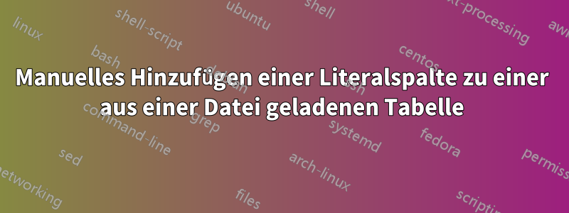 Manuelles Hinzufügen einer Literalspalte zu einer aus einer Datei geladenen Tabelle