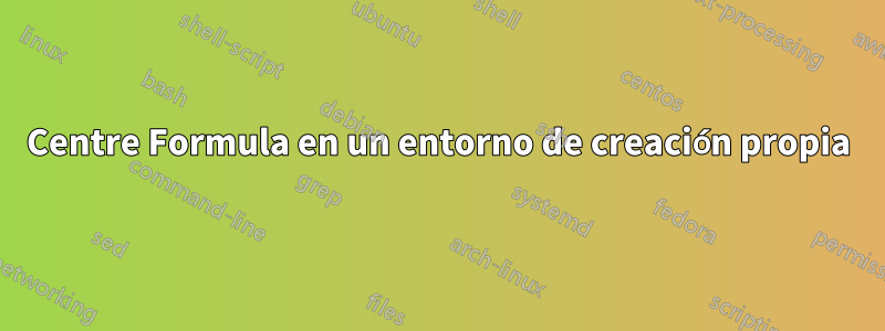 Centre Formula en un entorno de creación propia