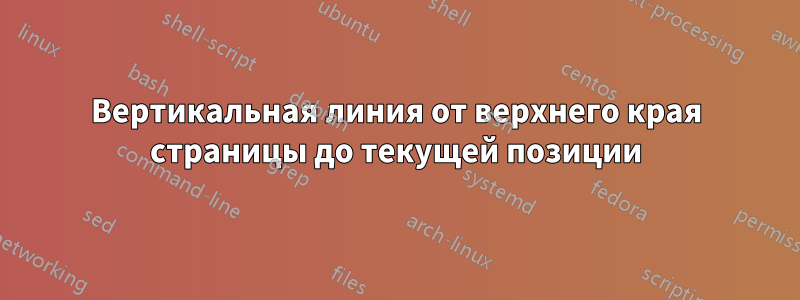 Вертикальная линия от верхнего края страницы до текущей позиции