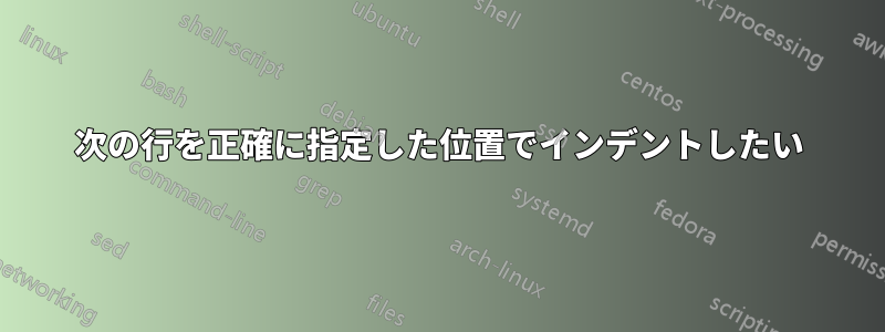 次の行を正確に指定した位置でインデントしたい