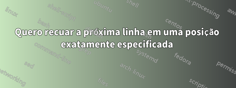 Quero recuar a próxima linha em uma posição exatamente especificada