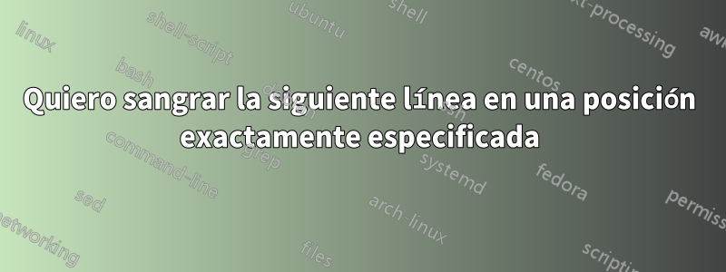 Quiero sangrar la siguiente línea en una posición exactamente especificada