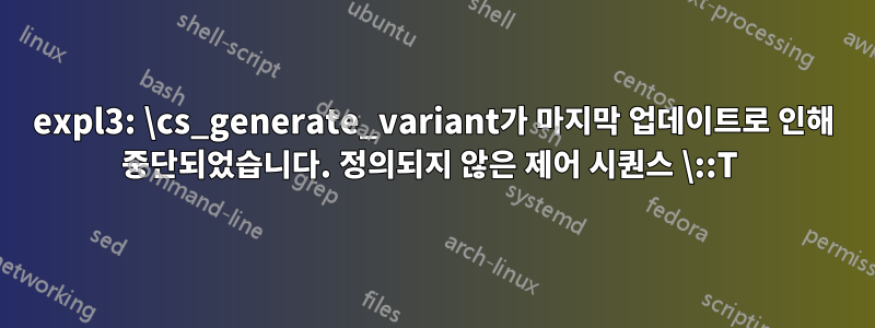 expl3: \cs_generate_variant가 마지막 업데이트로 인해 중단되었습니다. 정의되지 않은 제어 시퀀스 \::T 