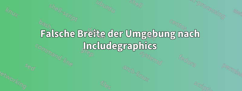 Falsche Breite der Umgebung nach Includegraphics