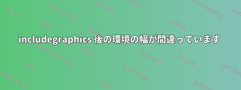 includegraphics 後の環境の幅が間違っています