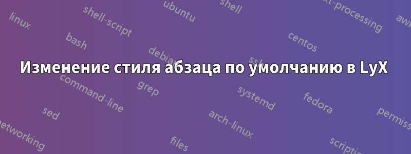 Изменение стиля абзаца по умолчанию в LyX