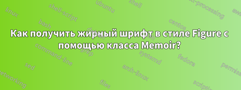 Как получить жирный шрифт в стиле Figure с помощью класса Memoir?