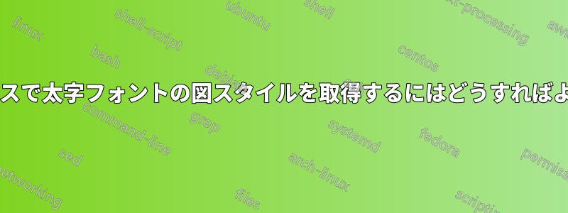 回想録クラスで太字フォントの図スタイルを取得するにはどうすればよいですか?