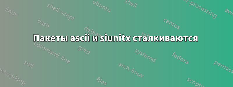 Пакеты ascii и siunitx сталкиваются