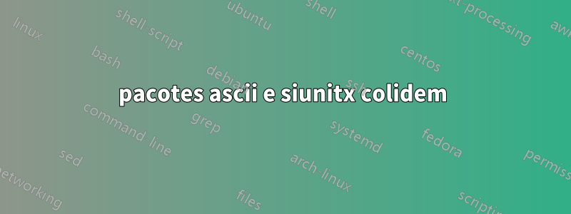 pacotes ascii e siunitx colidem