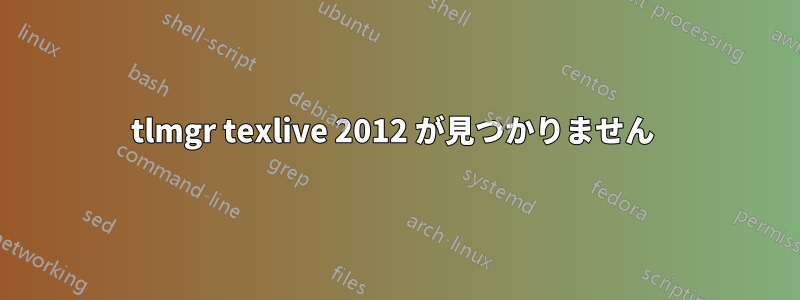 tlmgr texlive 2012 が見つかりません 