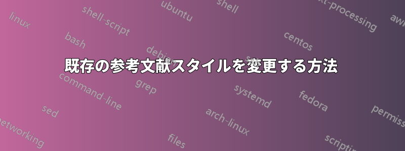 既存の参考文献スタイルを変更する方法