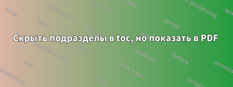 Скрыть подразделы в toc, но показать в PDF