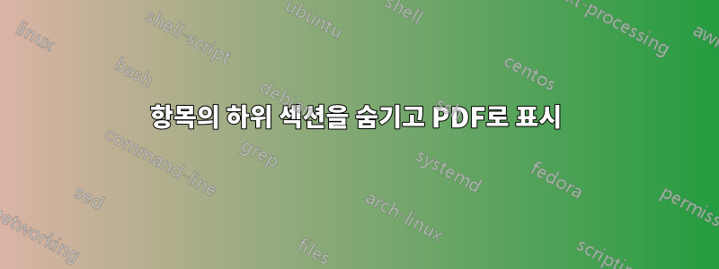 항목의 하위 섹션을 숨기고 PDF로 표시