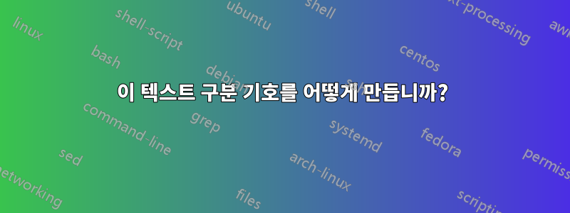 이 텍스트 구분 기호를 어떻게 만듭니까?