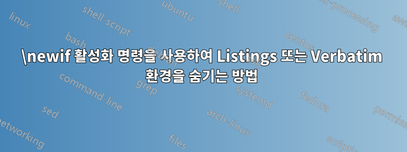 \newif 활성화 명령을 사용하여 Listings 또는 Verbatim 환경을 숨기는 방법