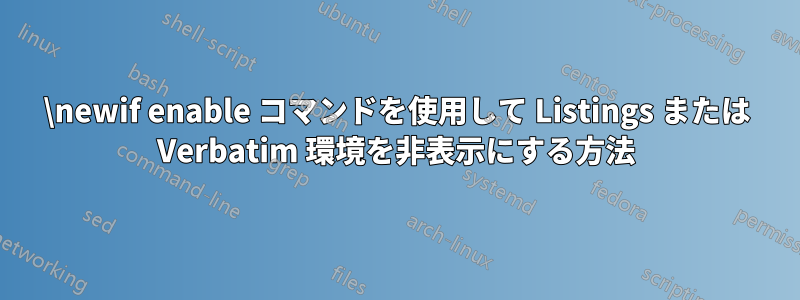 \newif enable コマンドを使用して Listings または Verbatim 環境を非表示にする方法