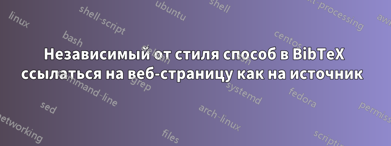 Независимый от стиля способ в BibTeX ссылаться на веб-страницу как на источник 