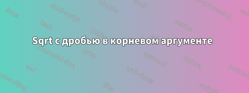 Sqrt с дробью в корневом аргументе 