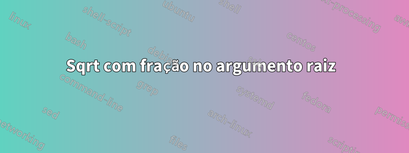 Sqrt com fração no argumento raiz 