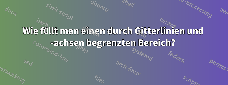 Wie füllt man einen durch Gitterlinien und -achsen begrenzten Bereich?