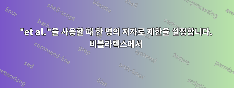 "et al."을 사용할 때 한 명의 저자로 제한을 설정합니다. 비블라텍스에서